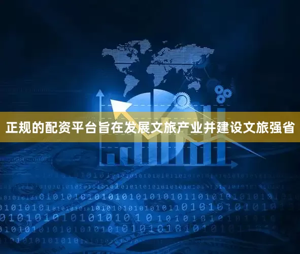 正规的配资平台旨在发展文旅产业并建设文旅强省