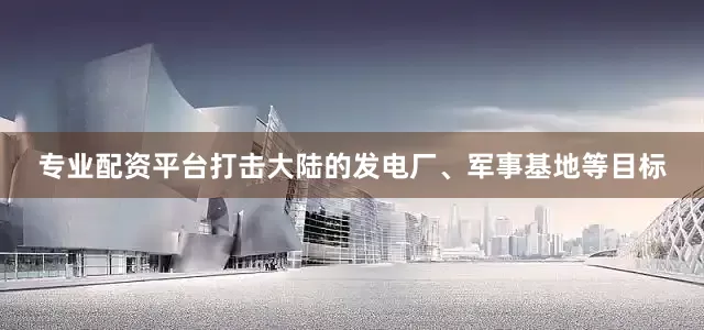 专业配资平台打击大陆的发电厂、军事基地等目标