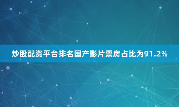 炒股配资平台排名国产影片票房占比为91.2%