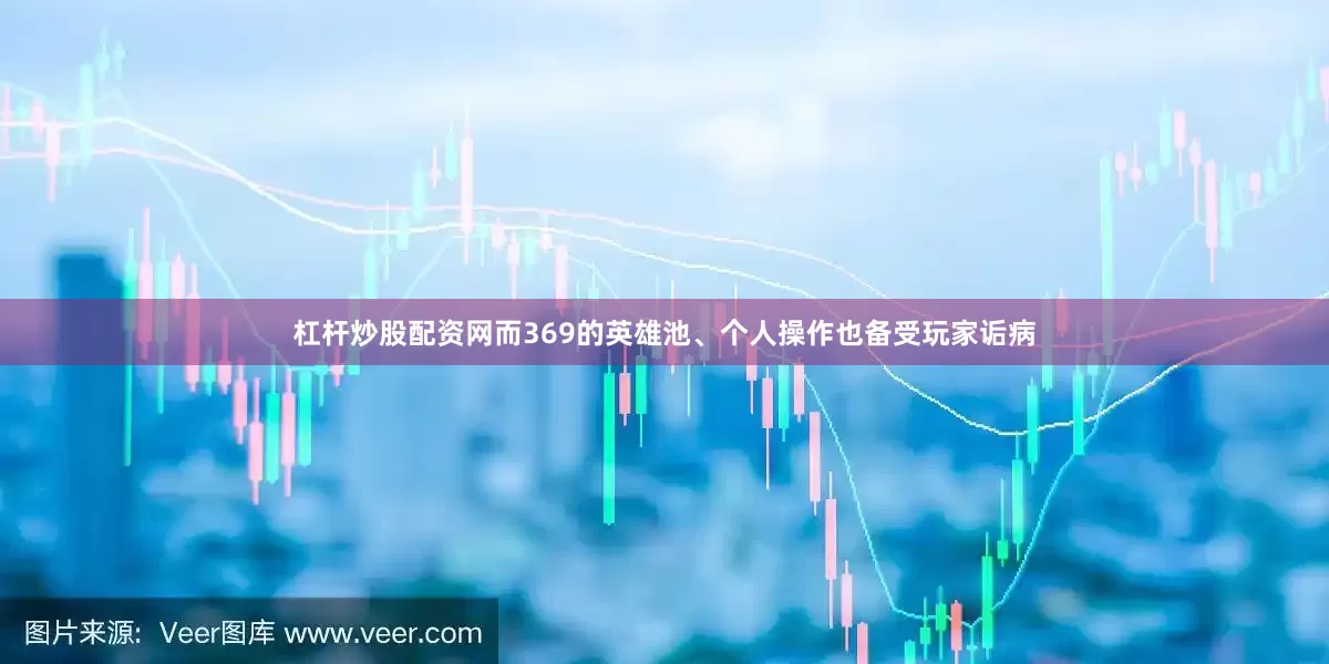 杠杆炒股配资网而369的英雄池、个人操作也备受玩家诟病