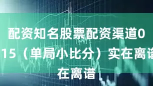 配资知名股票配资渠道0-15（单局小比分）实在离谱