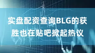 实盘配资查询BLG的获胜也在贴吧掀起热议