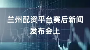 兰州配资平台　　赛后新闻发布会上