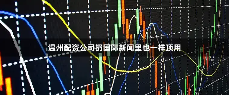 温州配资公司扔国际新闻里也一样顶用