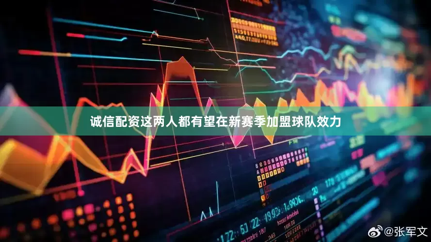 诚信配资这两人都有望在新赛季加盟球队效力