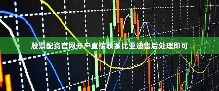 股票配资官网开户直接联系比亚迪售后处理即可