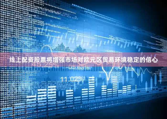 线上配资股票将增强市场对欧元区贸易环境稳定的信心