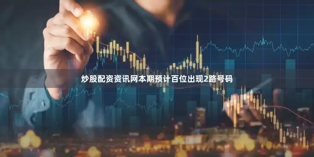 炒股配资资讯网本期预计百位出现2路号码