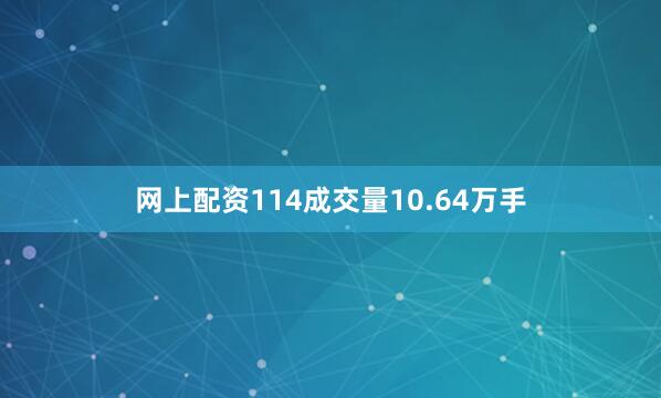 网上配资114成交量10.64万手