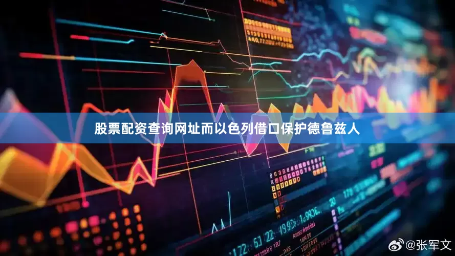 股票配资查询网址而以色列借口保护德鲁兹人