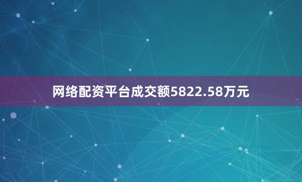 网络配资平台成交额5822.58万元