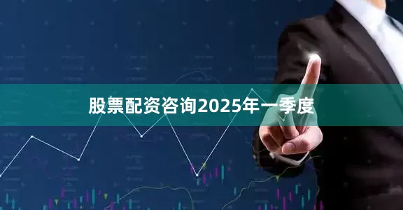 股票配资咨询　　2025年一季度