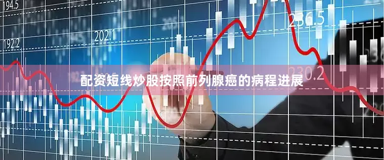 配资短线炒股按照前列腺癌的病程进展