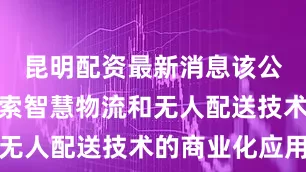 昆明配资最新消息该公司积极探索智慧物流和无人配送技术的商业化应用