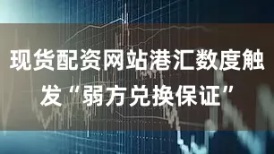 现货配资网站港汇数度触发“弱方兑换保证”