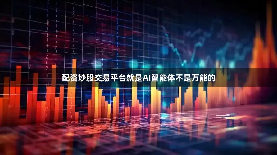 配资炒股交易平台就是AI智能体不是万能的
