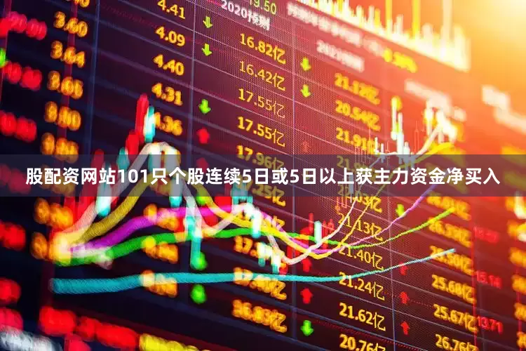 股配资网站101只个股连续5日或5日以上获主力资金净买入