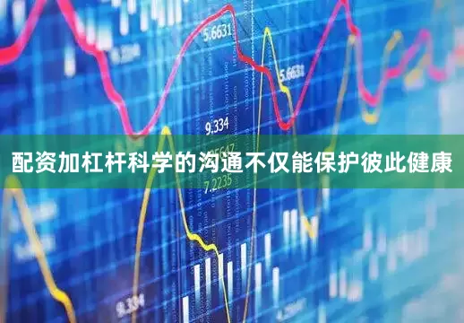 配资加杠杆科学的沟通不仅能保护彼此健康