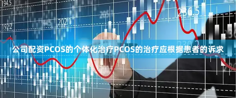 公司配资PCOS的个体化治疗PCOS的治疗应根据患者的诉求