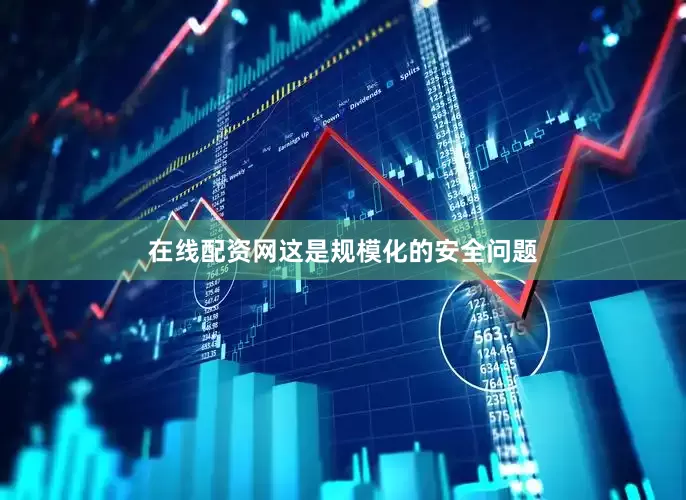 在线配资网这是规模化的安全问题