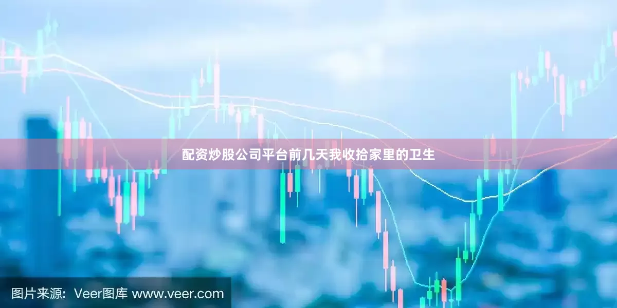配资炒股公司平台前几天我收拾家里的卫生