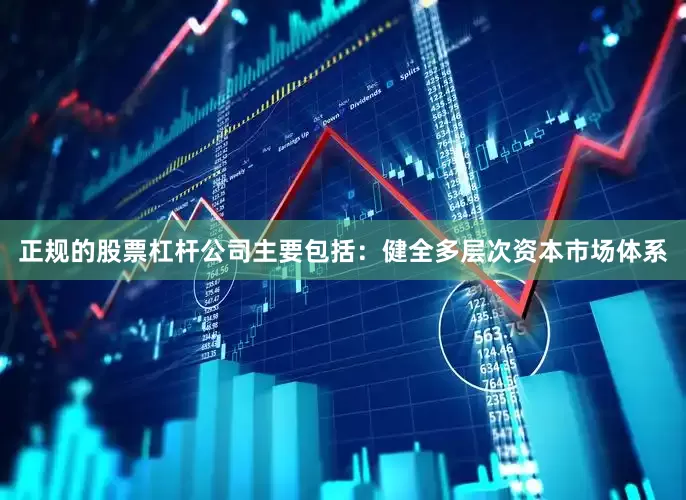 正规的股票杠杆公司主要包括：健全多层次资本市场体系
