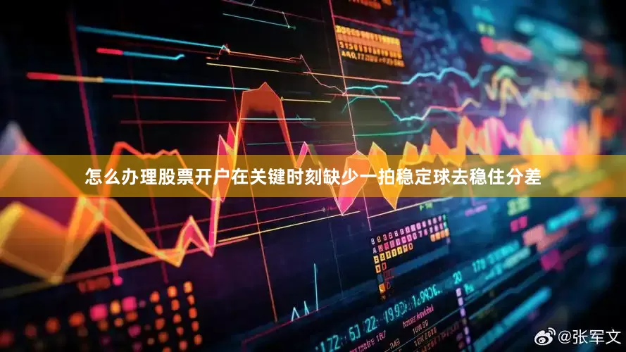 怎么办理股票开户在关键时刻缺少一拍稳定球去稳住分差