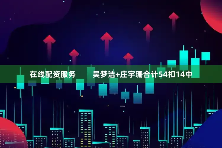 在线配资服务        吴梦洁+庄宇珊合计54扣14中