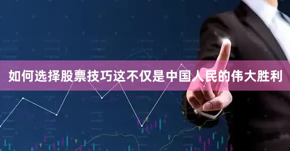 如何选择股票技巧这不仅是中国人民的伟大胜利