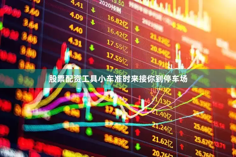 股票配资工具小车准时来接你到停车场