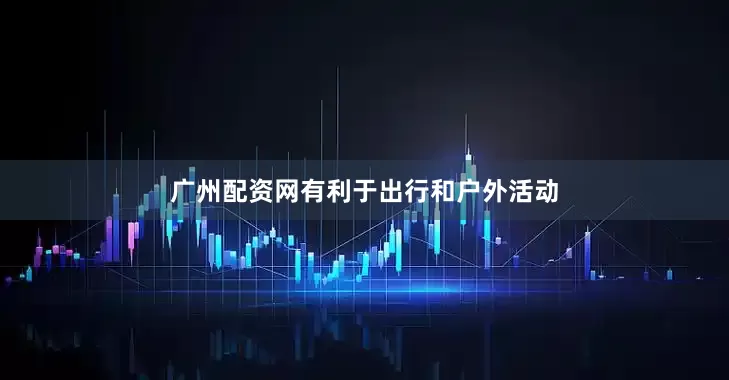 广州配资网有利于出行和户外活动