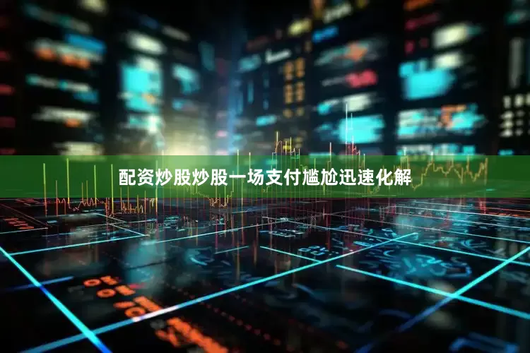 配资炒股炒股一场支付尴尬迅速化解