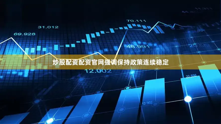 炒股配资配资官网强调保持政策连续稳定