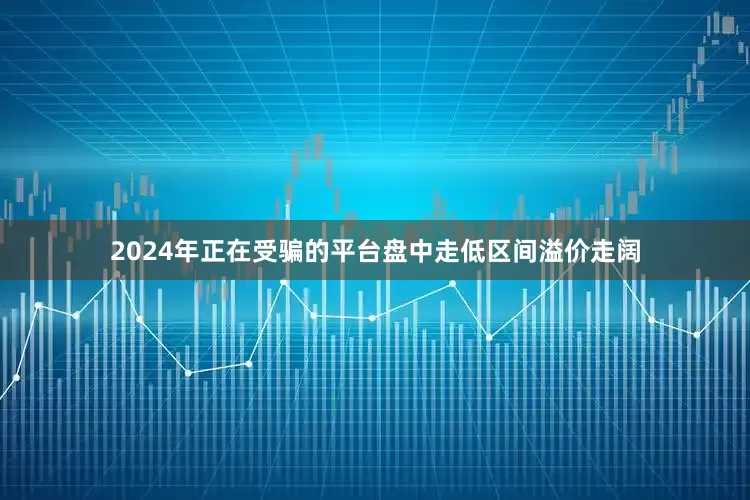 2024年正在受骗的平台盘中走低区间溢价走阔