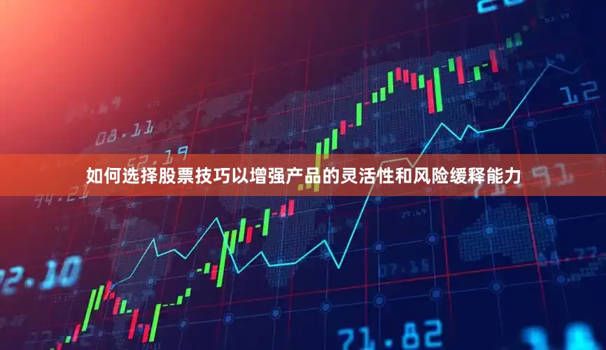 如何选择股票技巧以增强产品的灵活性和风险缓释能力