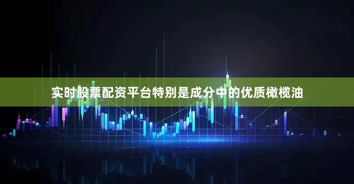 实时股票配资平台特别是成分中的优质橄榄油