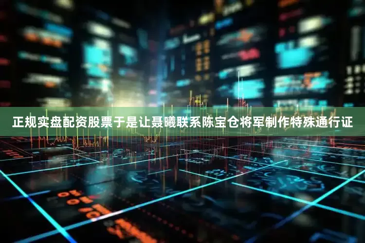 正规实盘配资股票于是让聂曦联系陈宝仓将军制作特殊通行证