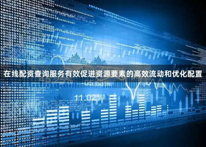 在线配资查询服务有效促进资源要素的高效流动和优化配置