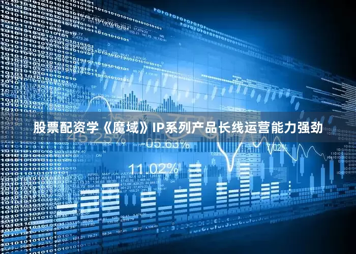 股票配资学《魔域》IP系列产品长线运营能力强劲