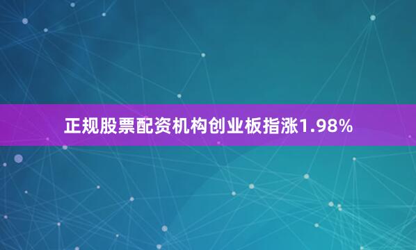 正规股票配资机构创业板指涨1.98%