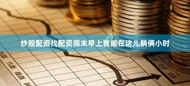 炒股配资找配资周末早上我能在这儿躺俩小时