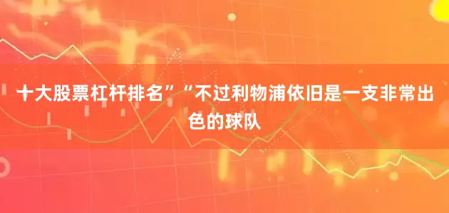 十大股票杠杆排名”“不过利物浦依旧是一支非常出色的球队